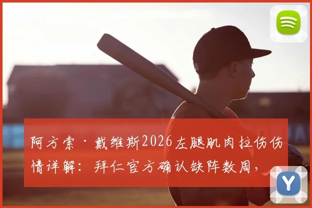 阿方索·戴维斯2026左腿肌肉拉伤伤情详解：拜仁官方确认缺阵数周，对球队战术影响及潜在替代者分析