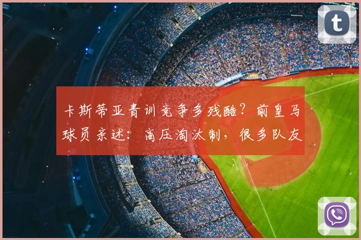 卡斯蒂亚青训竞争多残酷？前皇马球员亲述：高压淘汰制，很多队友因压力离开