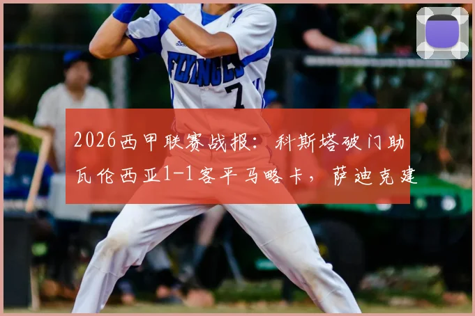 2026西甲联赛战报:科斯塔破门助瓦伦西亚1-1客平马略卡,萨迪克建功,两队积分走势分析