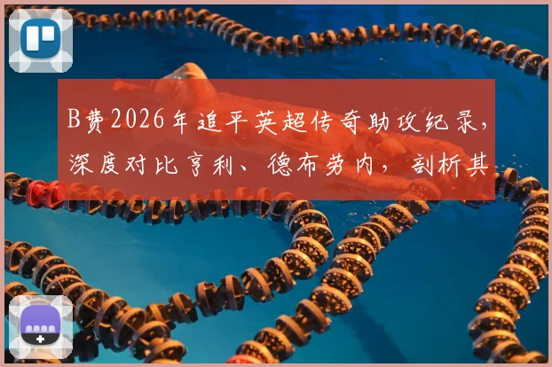 B费2026年追平英超传奇助攻纪录,深度对比亨利、德布劳内,剖析其曼联核心价值