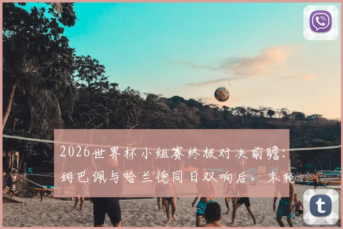 2026世界杯小组赛终极对决前瞻：姆巴佩与哈兰德同日双响后，末轮交锋将如何决定出线命运？