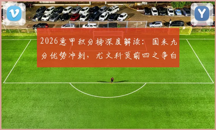 2026意甲积分榜深度解读：国米九分优势冲刺，尤文科莫前四之争白热化