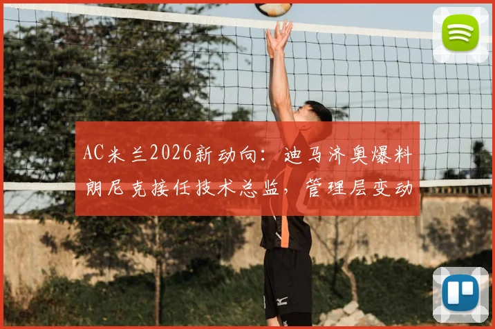 AC米兰2026新动向:迪马济奥爆料朗尼克接任技术总监,管理层变动内幕深度解读