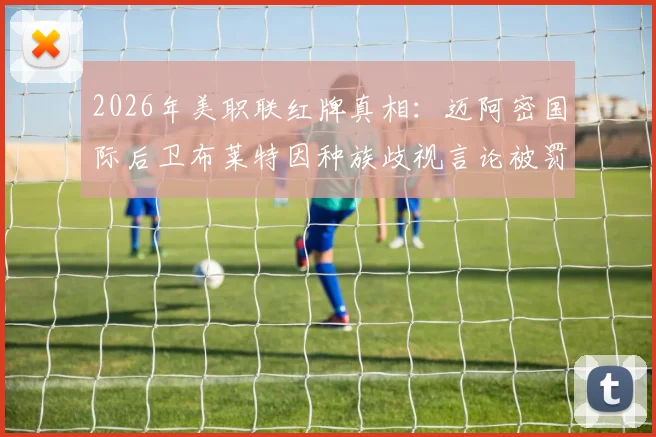 2026年美职联红牌真相:迈阿密国际后卫布莱特因种族歧视言论被罚下,事件细节与后续影响解读