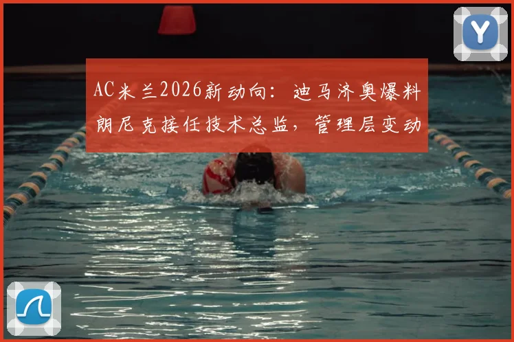 AC米兰2026新动向：迪马济奥爆料朗尼克接任技术总监，管理层变动内幕深度解读