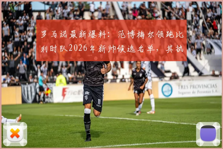 罗马诺最新爆料:范博梅尔领跑比利时队2026年新帅候选名单,其执教前景如何分析?