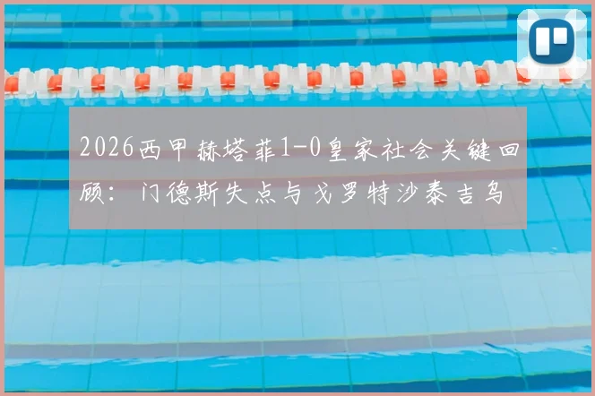 2026西甲赫塔菲1-0皇家社会关键回顾:门德斯失点与戈罗特沙泰吉乌龙球解析,附上半场详细战报
