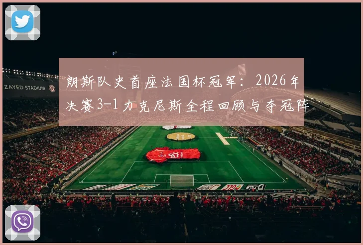 朗斯队史首座法国杯冠军：2026年决赛3-1力克尼斯全程回顾与夺冠阵容深度解读