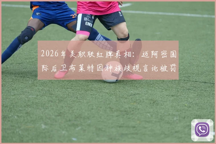 2026年美职联红牌真相：迈阿密国际后卫布莱特因种族歧视言论被罚下，事件细节与后续影响解读
