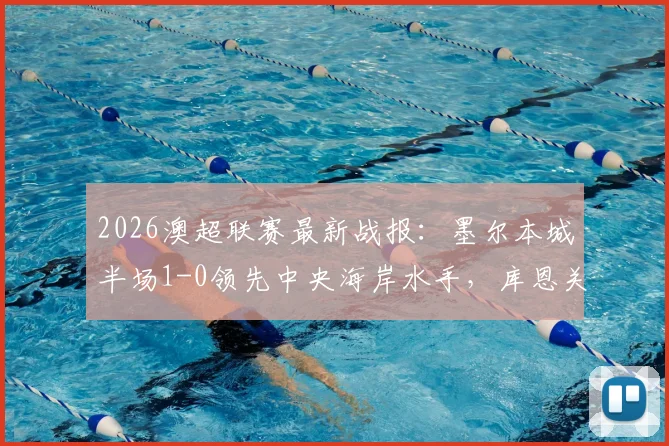 2026澳超联赛最新战报：墨尔本城半场1-0领先中央海岸水手，库恩关键进球引热议