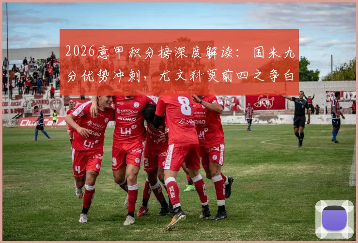 2026意甲积分榜深度解读:国米九分优势冲刺,尤文科莫前四之争白热化