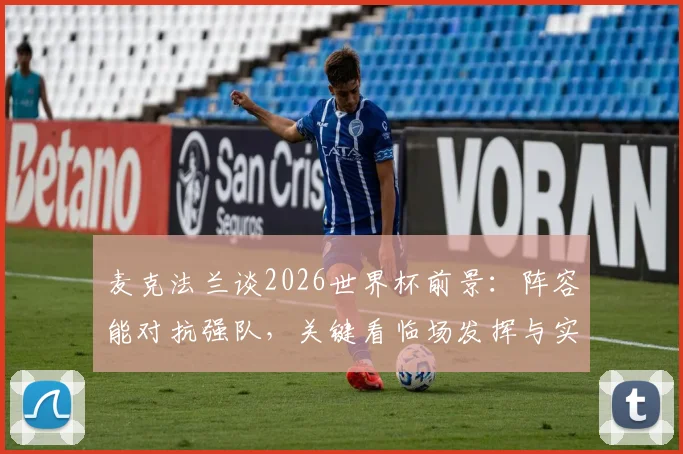 麦克法兰谈2026世界杯前景：阵容能对抗强队，关键看临场发挥与实战转化